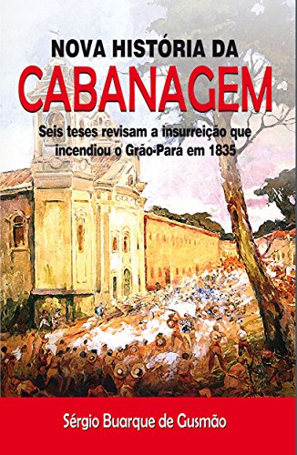 Capa do livro: Nova História da Cabanagem: Seis teses revisam a insurreição que incendiou o Grão-Pará em 1835 - Ler Online pdf