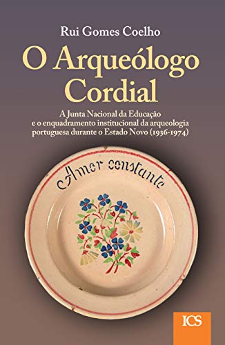 Livro PDF: O Arqueólogo Cordial: A Junta Nacional da Educação e o Enquadramento Institucional da Arqueologia Portuguesa durante o Estado Novo (1936-1974)