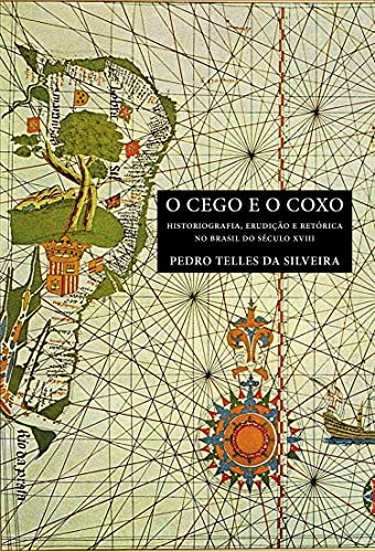 Capa do livro: O CEGO E O COXO: HISTORIOGRAFIA, ERUDIÇÃO E RETÓRICA NO BRASIL DO SÉCULO XVIII - Ler Online pdf
