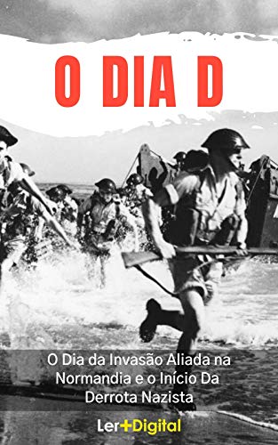 Capa do livro: O Dia D: O Dia da Invasão Aliada na Normandia e o Início da Derrota Nazista - Ler Online pdf
