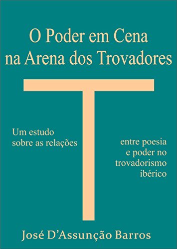 Livro PDF: O Poder em Cena na Arena dos Trovadores: um estudo sobre as relações entre poesia e poder no trovadorismo ibérico