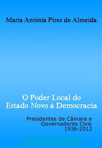 Livro PDF O Poder Local do Estado Novo à Democracia: Presidentes de câmara e governadores civis, 1936-2012