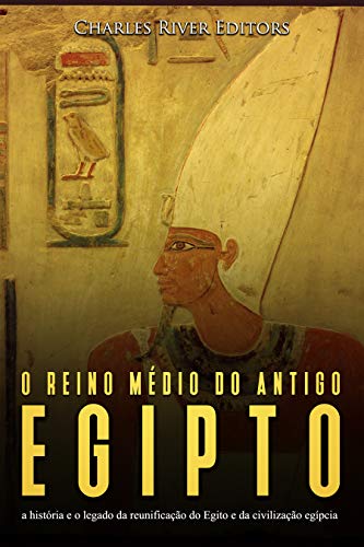 Livro PDF O reino médio do antigo Egito: a história e o legado da reunificação do Egito e da civilização egípcia