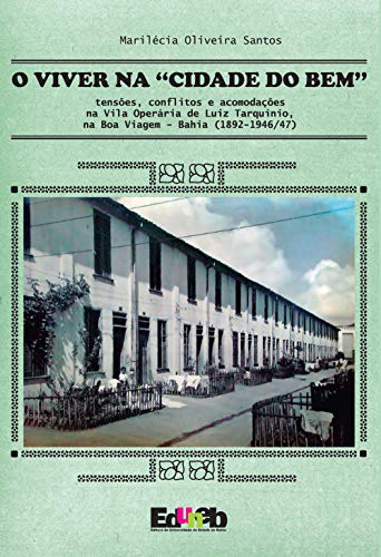 Capa do livro: O viver na “cidade do bem”: tensões, conflitos e acomodações na Vila Operária de Luiz Tarquínio, na Boa Viagem – Bahia (1892-1946/47) - Ler Online pdf