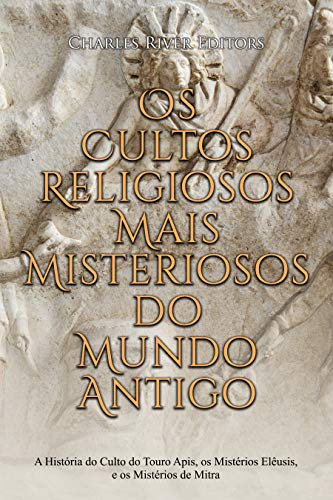 Livro PDF: Os Cultos Religiosos Mais Misteriosos do Mundo Antigo: A História do Culto do Touro Apis, os Mistérios Elêusis, e os Mistérios de Mitra