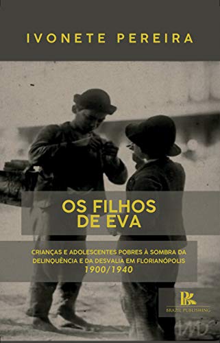 Livro PDF Os filhos de Eva: Crianças e adolescentes pobres à sombra da delinquência e da desvalia em Florianópolis – 1900/1940
