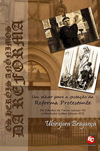 Livro PDF: OS HERÓIS ANÔNIMOS DA REFORMA: Um olhar para a gestação da Reforma Protestante. De Cláudio de Turim (século IX) a Martinho Lutero (século XVI)