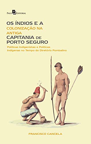Capa do livro: Os Índios e a Colonização na Antiga Capitania de Porto Seguro: Políticas Indigenistas e Políticas Indígenas no Tempo do Diretório Pombalino - Ler Online pdf