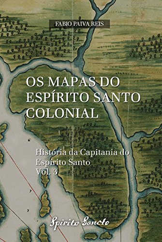 Capa do livro: Os Mapas do Espírito Santo Colonial (História da Capitania do Espírito Santo Livro 3) - Ler Online pdf