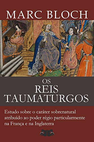 Capa do livro: Os Reis Taumaturgos: Estudo sobre o caráter sobrenatural atribuído ao poder régio particularmente na França e na Inglaterra - Ler Online pdf