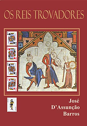 Capa do livro: Os Reis Trovadores: Cinco estudos sobre as relações entre o poder régio e o trovadorismo ibérico - Ler Online pdf