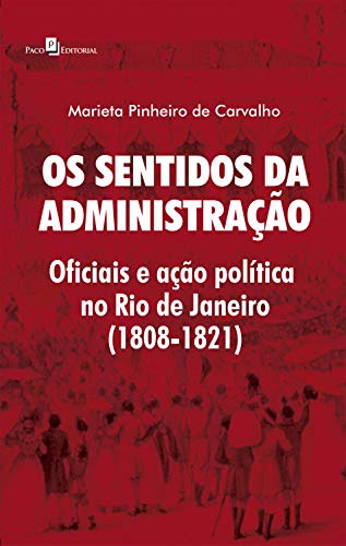 Capa do livro: Os Sentidos da Administração: Oficiais e Ação Política no Rio de Janeiro (1808-1821) - Ler Online pdf