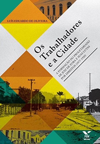 Capa do livro: Os trabalhadores e a cidade: a formação do proletariado de Juiz de Fora e suas lutas por direitos (1877-1920) - Ler Online pdf