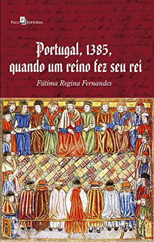 Capa do livro: Portugal, 1385, Quando Um Reino Fez Seu Rei - Ler Online pdf