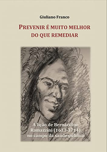 Capa do livro: Prevenir É Muito Melhor Do Que Remediar: A Lição De Bernardino Ramazzini Para A Saúde Pública - Ler Online pdf