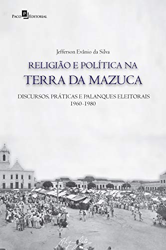 Capa do livro: Religião e política na terra da Mazuca: Discursos, práticas e palanques eleitorais (1960-1980) - Ler Online pdf