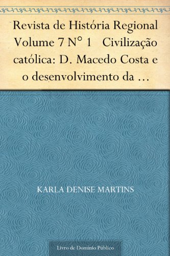 Livro PDF Revista de História Regional Volume 7 N° 1 Civilização católica: D. Macedo Costa e o desenvolvimento da Amazônia na segunda metade do século XIX