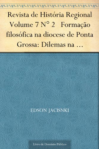 Livro PDF Revista de História Regional Volume 7 N° 2 Formação filosófica na diocese de Ponta Grossa: Dilemas na construção de uma nova subjetividade eclecial