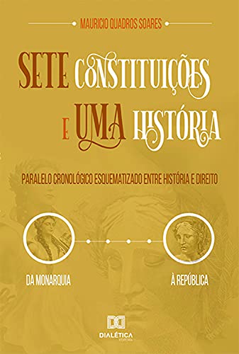 Capa do livro: Sete Constituições e uma História: paralelo cronológico esquematizado entre história e direito, da monarquia à república - Ler Online pdf