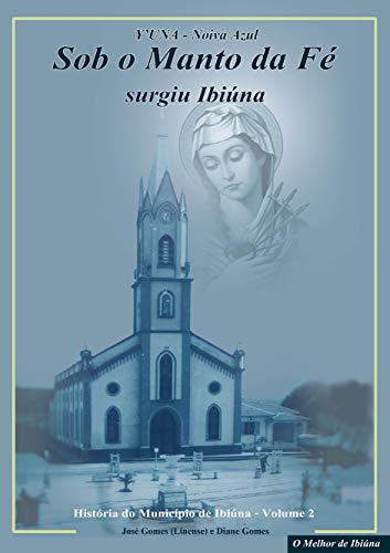 Livro PDF: Sob o Manto da Fé Surgiu Ibiúna: Histórias das Igrejas Católicas de Ibiúna (Y’UNA NOIVA AZUL Livro 2)