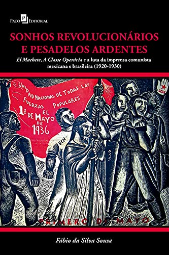 Livro PDF Sonhos revolucionários e pesadelos ardentes: El machete, a classe operária e a luta da imprensa comunista mexicana e brasileira (1920 – 1930)