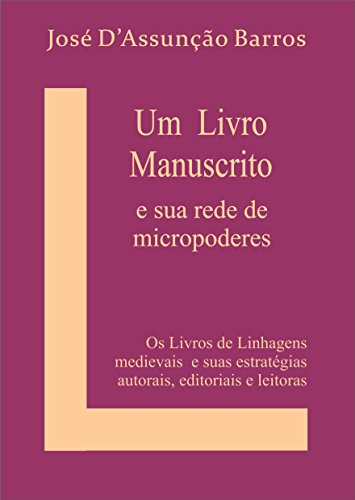 Livro PDF: Um livro Manuscrito e sua rede de micropoderes: Os Livros de Linhagens medievais e suas estratégias autorais, editoriais e leitoras