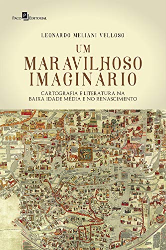 Capa do livro: Um Maravilhoso Imaginário: Cartografia e Literatura na Baixa Idade Média e no Renascimento - Ler Online pdf