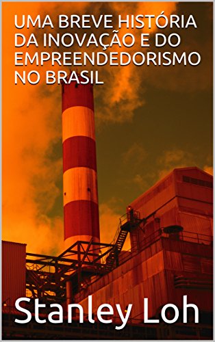 Capa do livro: UMA BREVE HISTÓRIA DA INOVAÇÃO E DO EMPREENDEDORISMO NO BRASIL - Ler Online pdf