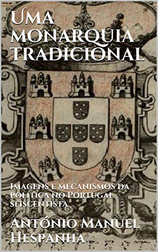 Capa do livro: Uma monarquia tradicional: Imagens e mecanismos da política no Portugal seiscentista - Ler Online pdf