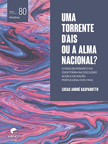 Livro PDF: Uma torrente d’ais ou a alma nacional?: o fado em perspectiva identitária na discussão acerca da nação portuguesa (1878-1904) (História)