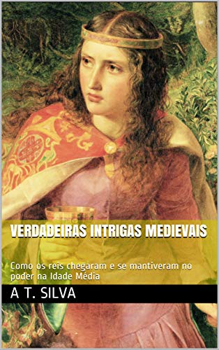 Capa do livro: Verdadeiras Intrigas Medievais: Como os reis chegaram e se mantiveram no poder na Idade Média - Ler Online pdf