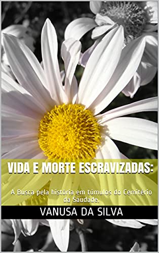 Livro PDF: VIDA E MORTE ESCRAVIZADAS:: A Busca pela história em túmulos do Cemitério da Saudade. (VIDA E MORTE ESCRAVIZADA EM CAMPINAS Livro 1)