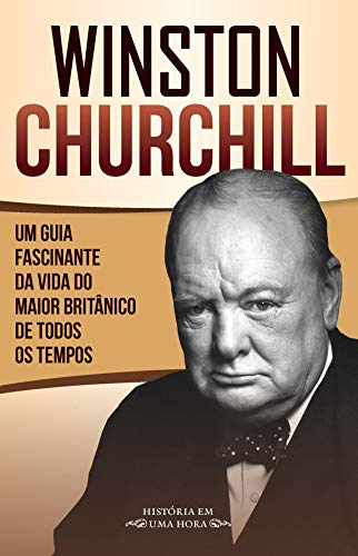 Livro PDF Winston Churchill: Um guia fascinante da vida do maior britânico de todos os tempos (História em uma hora)