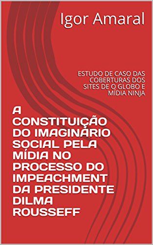 Capa do livro: A constituição do imaginário social pela mídia no processo do Impeachment da presidente Dilma Rousseff: Estudo de caso das coberturas dos sites de O Globo e Mídia Ninja - Ler Online pdf