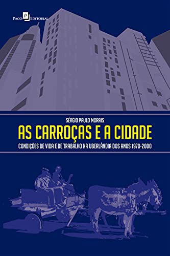 Livro PDF As carroças e a cidade: Condições de vida e de trabalho na Uberlândia dos anos 1970-2000
