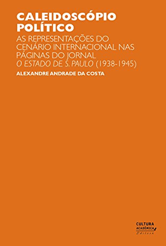 Livro PDF Caleidoscópio político: as representações do cenário internacional nas páginas do jornal O Estado de S. Paulo (1938-1945)