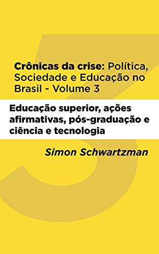 Livro PDF Crônicas da Crise: Política, Sociedade e Educação no Brasil – Volume 3: Educação superior, ações afirmativas, pós-graduação, ciência e tecnologia