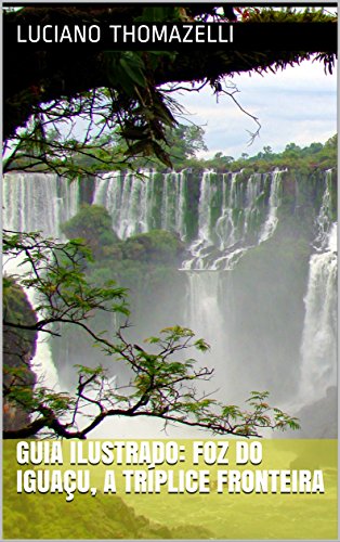 Livro PDF: Guia Ilustrado: Foz do Iguaçu, a tríplice fronteira: Paraguai, Argentina e Brasil (Guia Ilustrado de Viagens Livro 5)