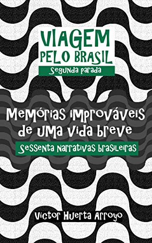 Livro PDF: Memórias Improváveis de uma Vida Breve: Sessenta Narrativas Brasileiras (Viagem pelo Brasil Livro 2)