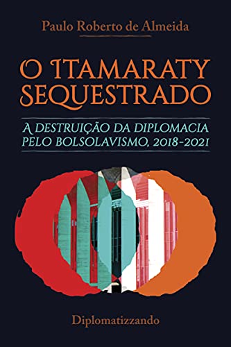 Capa do livro: O Itamaraty Sequestrado: a destruição da diplomacia pelo bolsolavismo, 2018-2021 (Bolsolavismo diplomático Livro 1) - Ler Online pdf