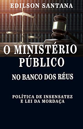 Capa do livro: O MINISTÉRIO PÚBLICO NO BANCO DOS RÉUS: Política de insensatez e lei da mordaça - Ler Online pdf