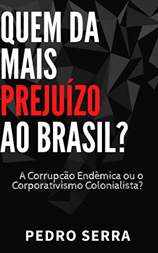Capa do livro: QUEM DÁ MAIS PREJUÍZO AO BRASIL?: A Corrupção Endêmica ou o Corporativismo Colonialista? - Ler Online pdf