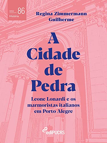 Capa do livro: A Cidade de Pedra: Leone Lonardi e os marmoristas italianos em Porto Alegre (História) - Ler Online pdf