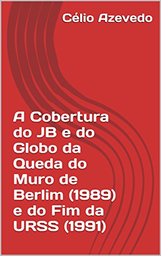 Capa do livro: A Cobertura do JB e do Globo da Queda do Muro de Berlim (1989) e do Fim da URSS (1991) (Manipulation Schedule Livro 2) - Ler Online pdf