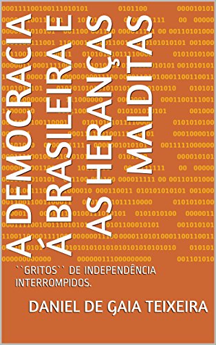 Capa do livro: A DEMOCRACIA Á BRASILEIRA E AS HERANÇAS MALDITAS: “GRITOS“ DE INDEPENDÊNCIA INTERROMPIDOS. - Ler Online pdf
