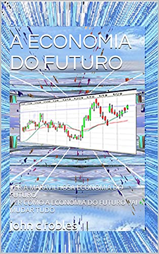 Capa do livro: A ECONOMIA DO FUTURO: VER A MARAVILHOSA ECONOMIA DO FUTURO, VER COMO A ECONOMIA DO FUTURO VAI MUDAR TUDO - Ler Online pdf
