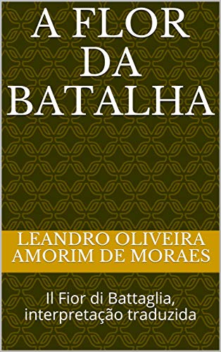 Livro PDF: A Flor da Batalha: Il Fior di Battaglia, interpretação traduzida (Tratados de combate histórico Livro 1)