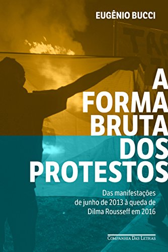 Capa do livro: A forma bruta dos protestos: Das manifestações de junho de 2013 à queda de Dilma Rousseff em 2016 - Ler Online pdf