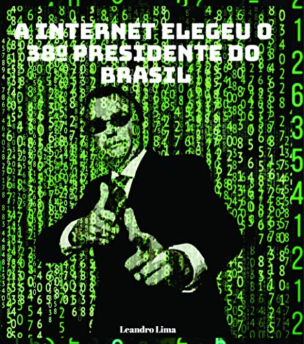 Capa do livro: A internet elegeu o 38º presidente do Brasil : Este livro conta como Jair Messias Bolsonaro usou a internet para chegar ao poder - Ler Online pdf