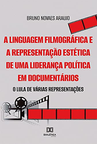 Capa do livro: A linguagem filmográfica e a representação estética de uma liderança política em documentários: o Lula de várias representações - Ler Online pdf
